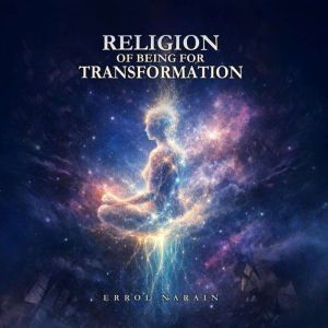 RELIGION OF BEING FOR TRANSFORMATION, Errol Narain