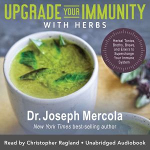 Upgrade Your Immunity with Herbs: Herbal Tonics, Broths, Brews, and Elixirs to Supercharge Your Immune System