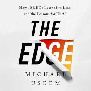 The Edge: How Ten CEOs Learned to Lead--And the Lessons for Us All, Michael Useem