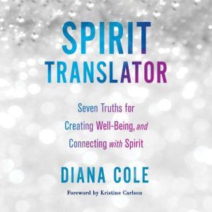 Spirit Translator: Seven Truths for Creating Well-Being and Connecting with Spirit, Diana Cole