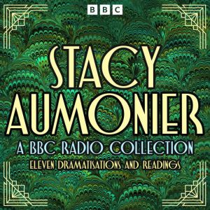 Stacy Aumonier: A BBC Radio Collection: Eleven Dramatisations and Readings