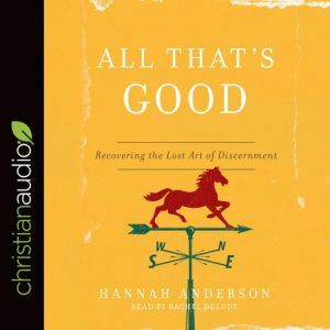 All That's Good: Recovering the Lost Art of Discernment, Hannah Anderson