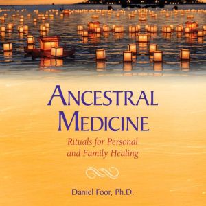 Ancestral Medicine: Rituals for Personal and Family Healing, Daniel Foor