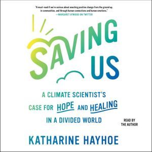 Saving Us A Climate Scientist's Case for Hope and Healing in a Divided World, Katharine Hayhoe