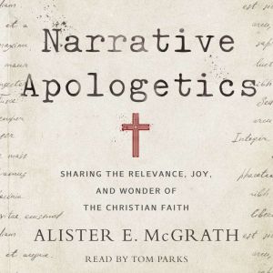 Narrative Apologetics: Sharing the Relevance, Joy, and Wonder of the Christian Faith