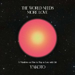 The World Needs More Love: A Manifesto on How to Stay in Love with Life