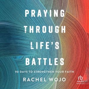 Praying Through Lifes Battles, Rachel Wojo