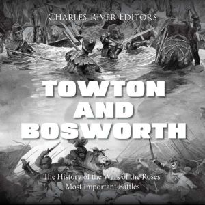 Towton and Bosworth The History of t..., Charles River Editors
