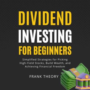 Dividend Investing for Beginners: Simplified Strategies for Picking High-Yield Stocks, Build Wealth, and Achieving Financial F