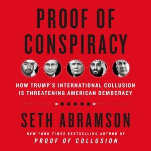 Proof of Conspiracy How Trump's International Collusion Is Threatening American Democracy, Seth Abramson