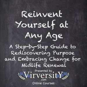 Reinvent Yourself at Any Age: A Step-by-Step Guide to Rediscovering Purpose and Embracing Change for Midlife