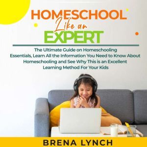 Homeschool Like an Expert The Ultima..., Brena Lynch