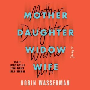 Mother Daughter Widow Wife: A Novel, Robin Wasserman