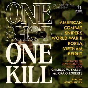 One Shot - One Kill: American Combat Snipers, World War II, Korea, Vietnam, Beirut