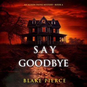 Say Goodbye (An Alison Payne Suspense ThrillerBook Four): Digitally narrated using a synthesized voice
