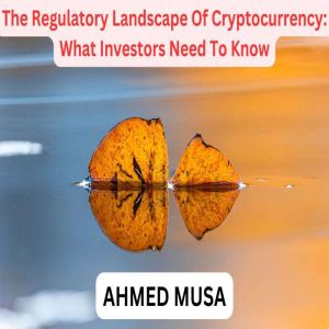 The Regulatory Landscape Of Cryptocur..., AHMED MUSA