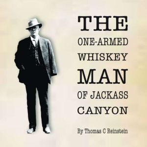 The One Armed Whiskey Man of Jackass Canyon: The Unbelievably True Life and Times of Bay Area Pioneer Thomas D Carneal III