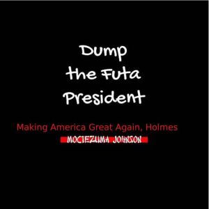 Dump the Futa President Making Ameri..., Moctezuma Johnson