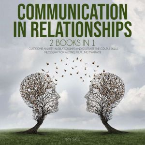 Communication In Relationships: 2 Books in 1. Overcome Anxiety In Relationships And Cultivate The Couple Skills Necessary For A Long, Fulfilling Marriage, Emy Satir