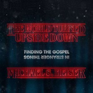 The World Turned Upside Down: Finding the Gospel in Stranger Things