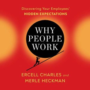 Why People Work: Discovering Your Employees' HIDDEN EXPECTATIONS