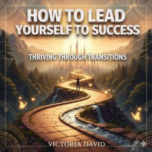How to Lead Yourself to Success: Thriving Through Transitions