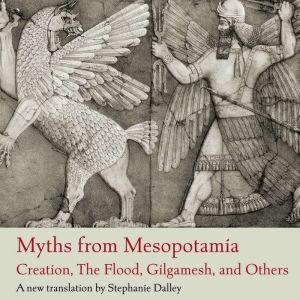 Myths from Mesopotamia: Creation, the Flood, Gilgamesh, and Others
