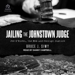 Jailing the Johnstown Judge: Joe O'Kicki, the Mob and Corrupt Justice