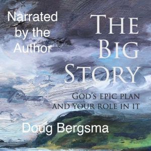 The Big Story: God's Epic Plan and Your Role In It