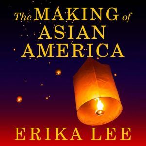 The Making of Asian America, Erika Lee