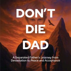Don't Die Dad: A Separated Father's Journey from Devistation to Peace and Acceptance