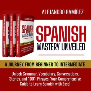 Spanish Mastery Unveiled: A Journey from Beginner to Intermediate: Unlock Grammar, Vocabulary, Conversations, Stories, and 100