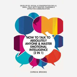 How To Talk To Absolutely Anyone & Master Emotional Intelligence (2 in 1): Develop EQ, Social & Conversation Skills, Small Tal