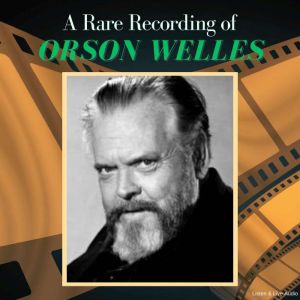 A Rare Recording of Orson Welles, Orson Welles