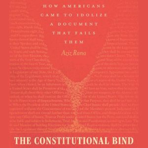 The Constitutional Bind: How Americans Came to Idolize a Document That Fails Them
