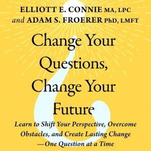 Change Your Questions, Change Your Future: Learn to Shift Your Perspective, Overcome Obstacles, and Create Lasting Change--One
