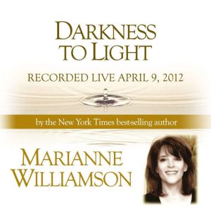 Darkness to Light with Marianne Willi..., Marianne Williamson