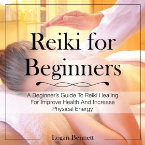 Reiki for Beginners, Logan Bennett