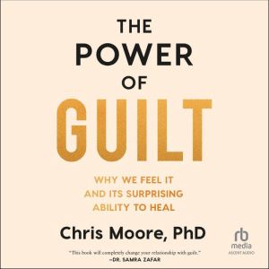 The Power of Guilt: Why We Feel It and Its Surprising Ability to Heal