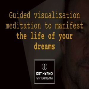 Guided visualization meditation to manifest the life of your dreams - A guided meditation - DST Hypno with Stu Newman