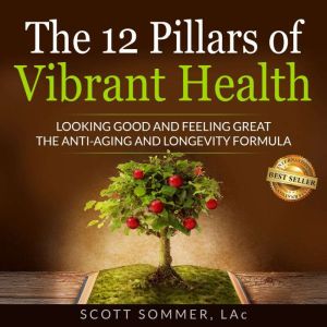 12 Pillars of Vibrant Health: Looking Good and Feeling Great - The Anti-Aging and Longevity Formula
