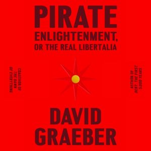 Pirate Enlightenment, or the Real Lib..., David Graeber