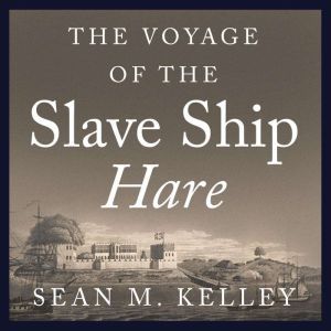 The Voyage of the Slave Ship Hare, Sean M. Kelley