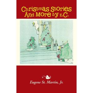 Christmas Stories and More by E.C., Eugene St. Martin Jr.