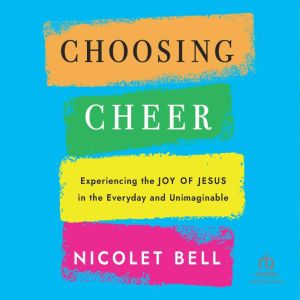 Choosing Cheer: Experiencing the Joy of Jesus in the Everyday and Unimaginable