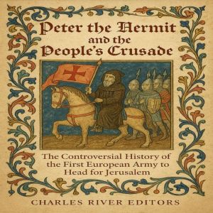 Peter the Hermit and the Peoples Crusade: The Controversial History of the First European Army to Head for Jerusalem
