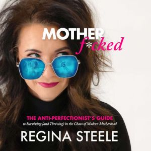 Mother F*cked: The Anti-Perfectionist's Guide to Surviving (and Thriving) in the Chaos of Modern Motherhood