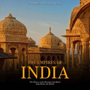 The Empires of India The History of ..., Charles River Editors
