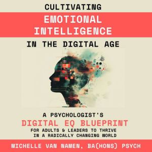 Cultivating Emotional Intelligence in the Digital Age: A Psychologist's DIGITAL EQ BLUEPRINT for Adults & Leaders to Thrive in