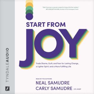 Start from Joy: Trade Shame, Guilt, and Fear for Lasting Change, a Lighter Spirit, and a More Fulfilling Life